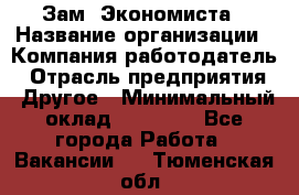 Зам. Экономиста › Название организации ­ Компания-работодатель › Отрасль предприятия ­ Другое › Минимальный оклад ­ 29 000 - Все города Работа » Вакансии   . Тюменская обл.